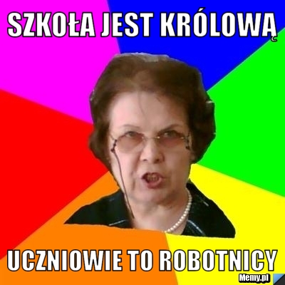 Szkoła jest królową uczniowie to robotnicy