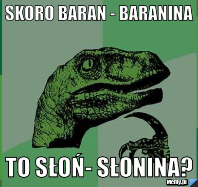 Skoro baran - baranina to słoń- słonina?