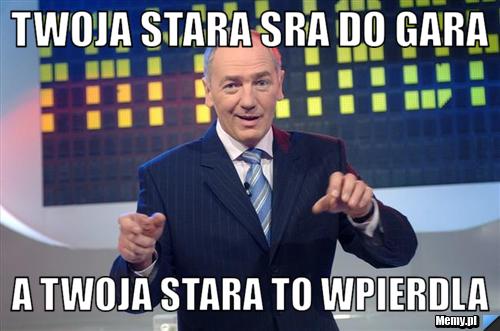 Twoja Stara Sra do Gara a Twoja stara to wpierdla
