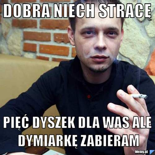 Dobra niech stracę  pięć dyszek dla was ale dymiarkę zabieram