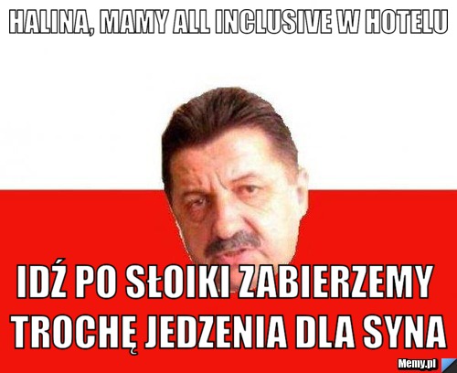Halina, mamy all inclusive w hotelu idź po słoiki zabierzemy trochę jedzenia dla syna