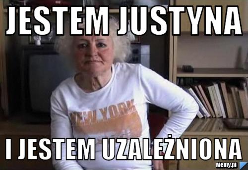 Jestem Justyna I jestem uzależniona