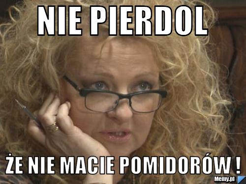 Nie Pierdol Że Nie Macie Pomidorów Memypl 9994