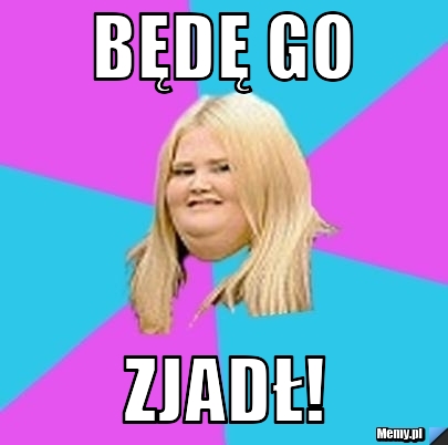 Będę Go Zjadł!