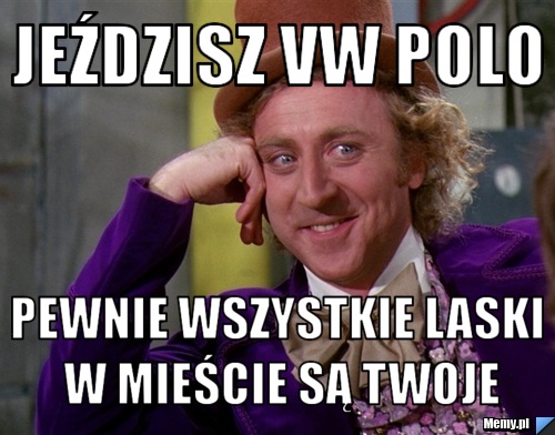 Jeździsz vw PoLO Pewnie wszystkie laski w mieście są twoje