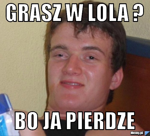 GRASZ W LOLA ? BO JA PIERDZE