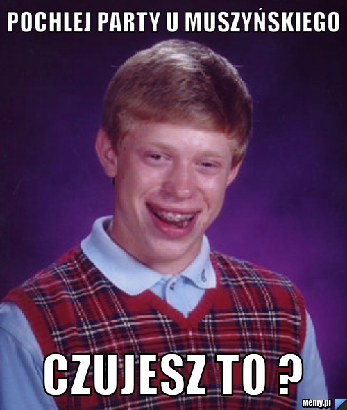 Pochlej party u Muszyńskiego czujesz to ?