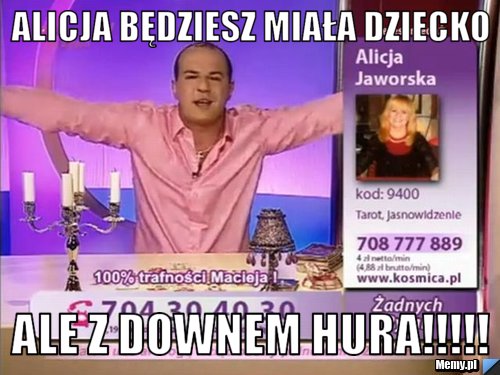 Alicja będziesz miała dziecko ale z downem hura!!!!!