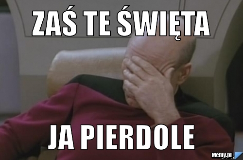 Zaś te święta ja pierdole