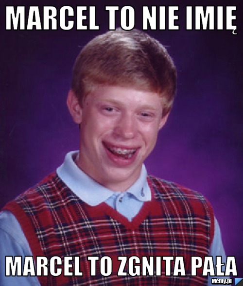 Marcel to nie imię marcel to zgnita pała