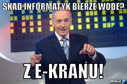 Skąd informatyk bierze wode? z e-kranu!