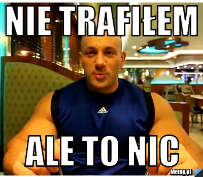 Nie trafiłem Ale to nic