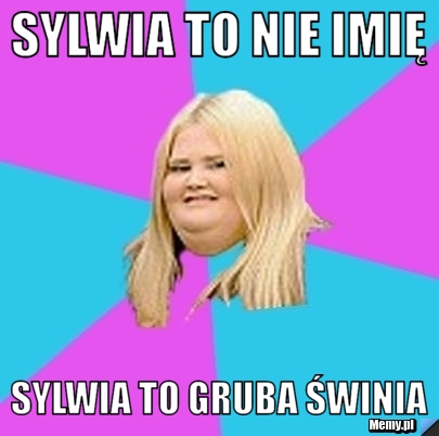 Sylwia to nie imię  sylwia to gruba świnia