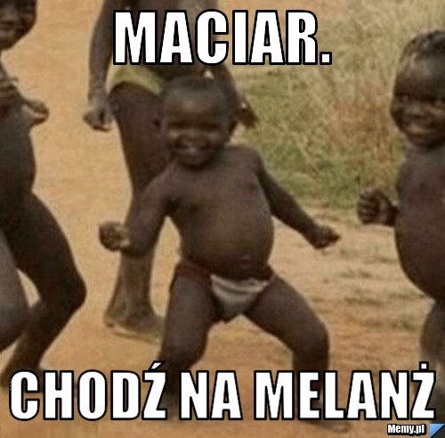 Maciar. chodź na melanż