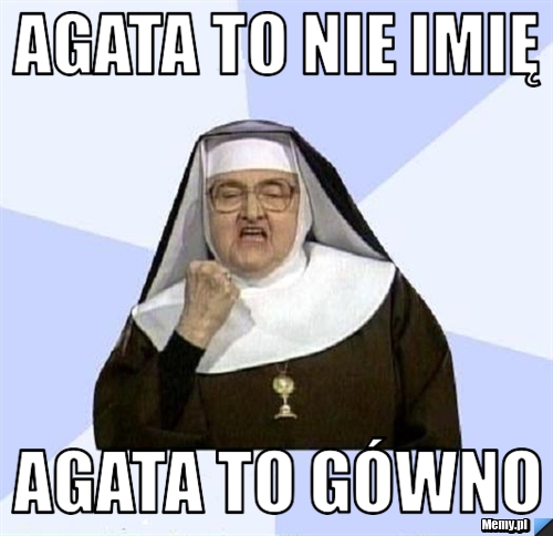 Agata to nie imię agata to gówno