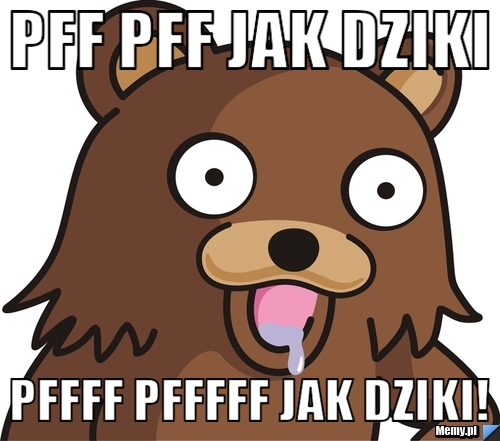 Pff pff jak dziki pffff pfffff jak dziki!