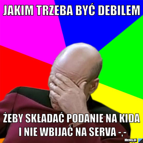 Jakim trzeba być debilem żeby składać podanie na kida i nie wbijać na serva -,-