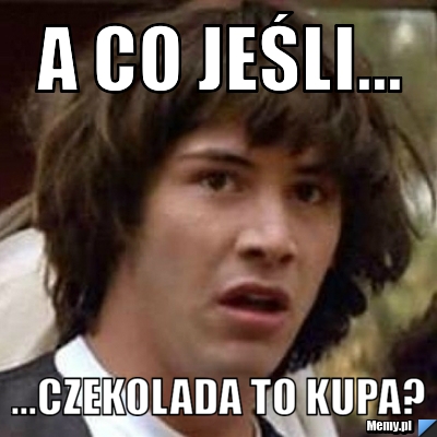 A co jeśli... ...czekolada to kupa?