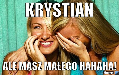 Krystian  Ale masz małego hahaha!