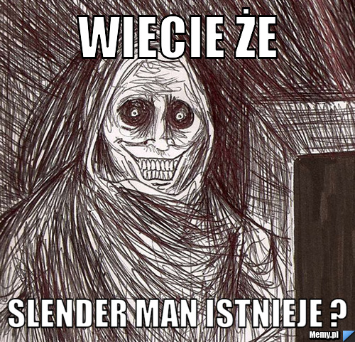 Wiecie że  slender man istnieje ?