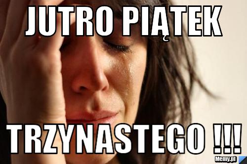 Jutro piątek  trzynastego !!!