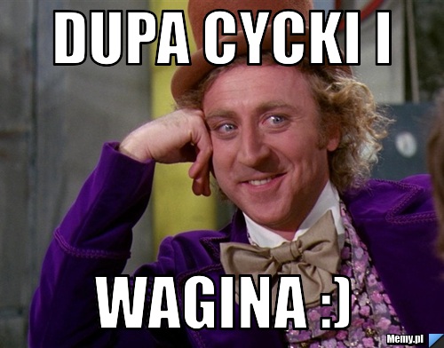 Dupa Cycki i  Wagina :)