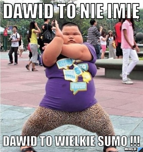 Dawid to nie imię Dawid to wielkie sumo !!!