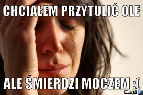 Chciałem przytulić Ole ale śmierdzi moczem :(