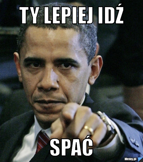 Ty lepiej idź spać