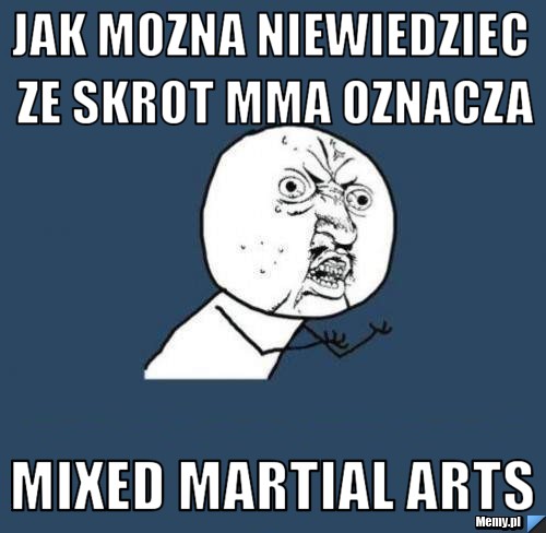Jak mozna niewiedziec ze skrot MMA oznacza Mixed Martial Arts