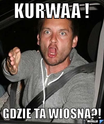 Kurwaa ! Gdzie ta wiosna?!