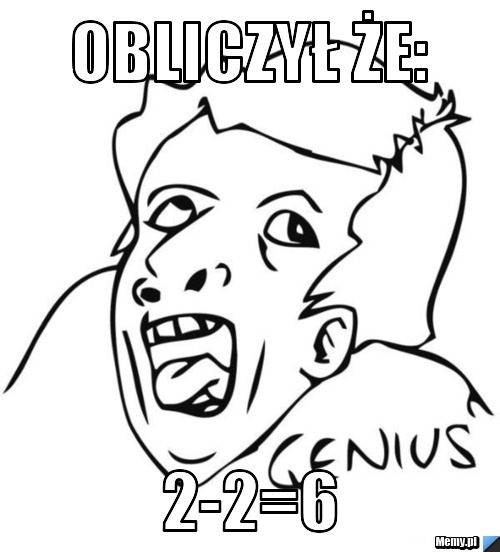 Jacek Obliczył że Od Poniedziałku Do Piątku Obliczył że: 2-2=6 - Memy.pl