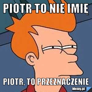 Piotr to nie imię Piotr, to przeznaczenie