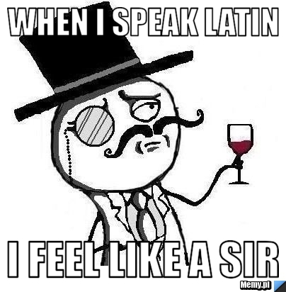 When i speak latin i feel like a sir