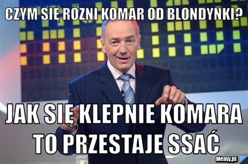 Czym się rózni komar od blondynki? Jak się klepnie komara to przestaje ssać
