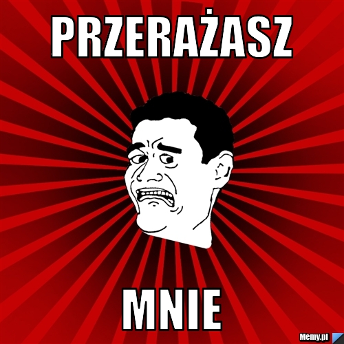Przerażasz mnie