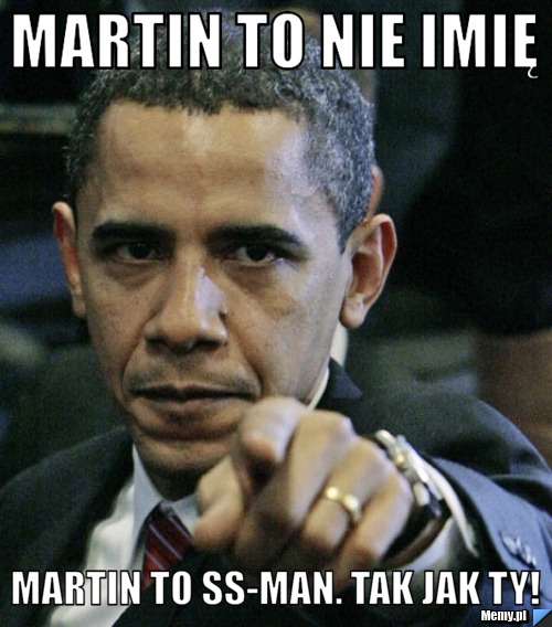 Martin to nie imię martin to ss-man. tak jak ty!