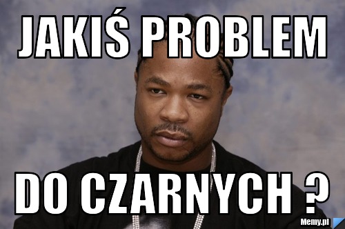 Jakiś problem do czarnych ?