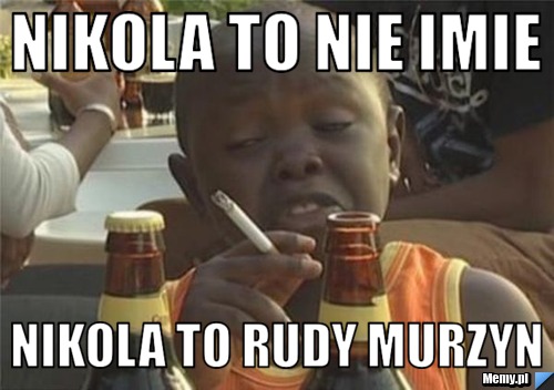 Nikola to nie imie nikola to rudy murzyn