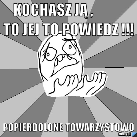 Kochasz ją ,           to jej to powiedz !!! popierdolone towarzystowo