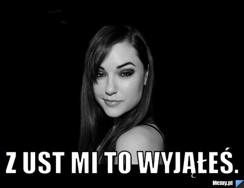  Z ust mi to wyjąłeś.