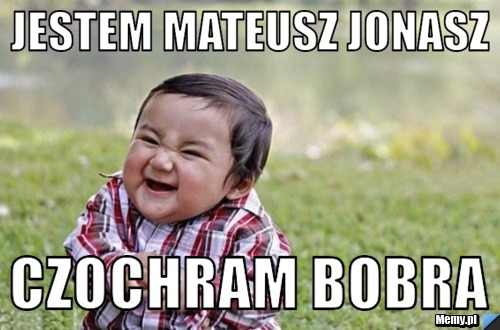 Jestem Mateusz Jonasz Czochram Bobra