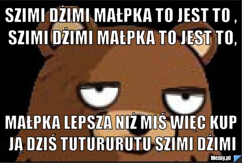 Szimi dżimi małpka to jest to , szimi dżimi małpka to jest to, Małpka lepsza niż miś więc kup ją dziś tutururutu szimi dżimi