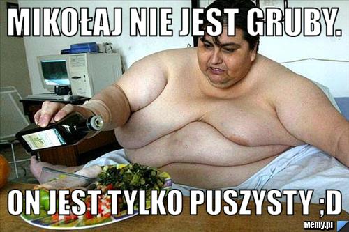 Mikołaj nie jest gruby. On jest tylko puszysty ;D