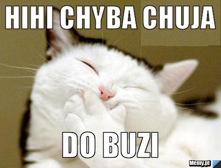 Hihi chyba chuja do buzi