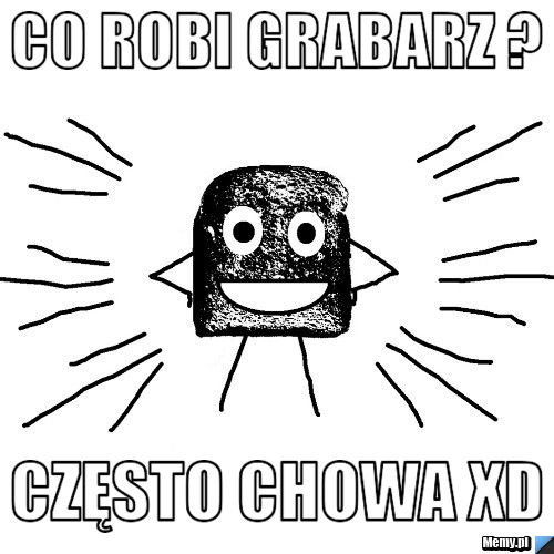 Co robi grabarz ? często chowa xD
