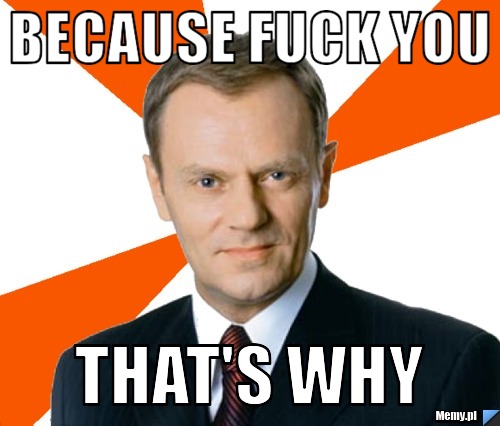 BECAUSE FUCK YOU THAT'S WHY