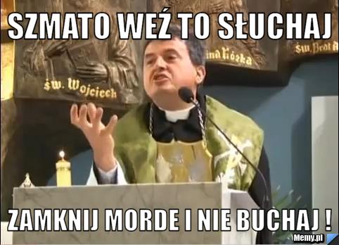 Szmato weź to słuchaj zamknij morde i nie buchaj !