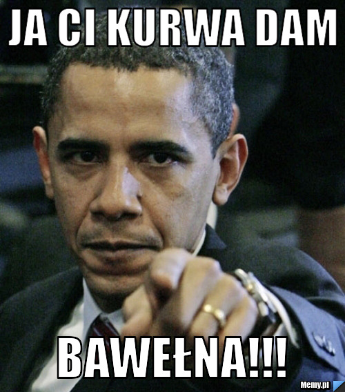 Ja ci kurwa dam bawełna!!!