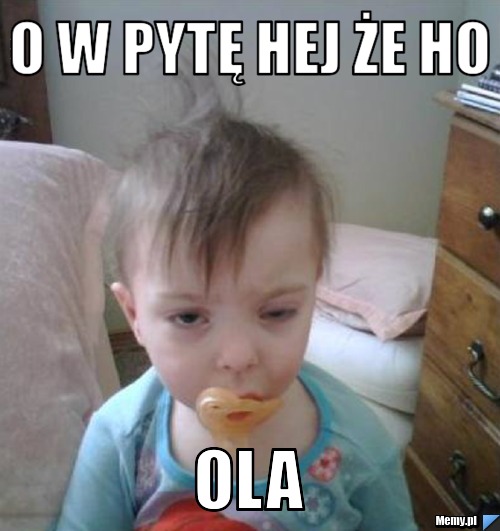 O w pytę Hej że Ho OLA 